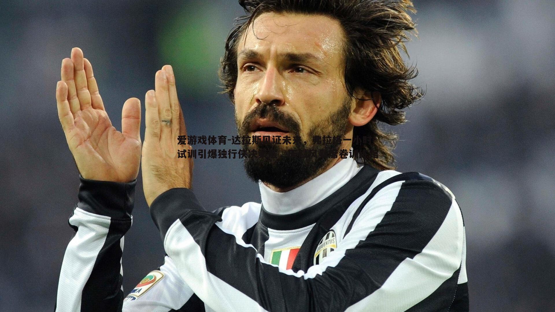 达拉斯见证未来，弗拉格一小时试训引爆独行侠决策层，天赋风暴席卷训练馆