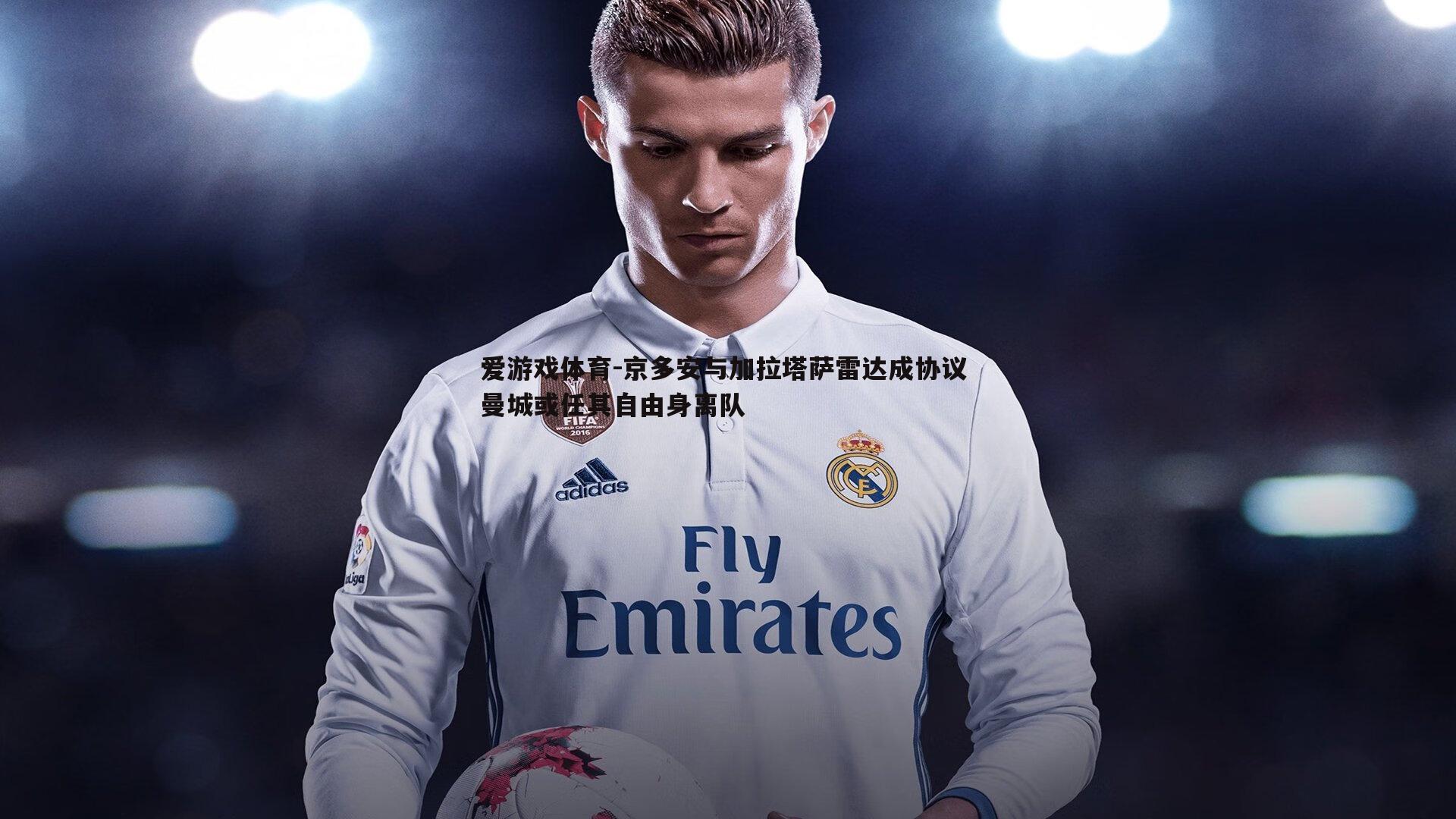 京多安与加拉塔萨雷达成协议 曼城或任其自由身离队