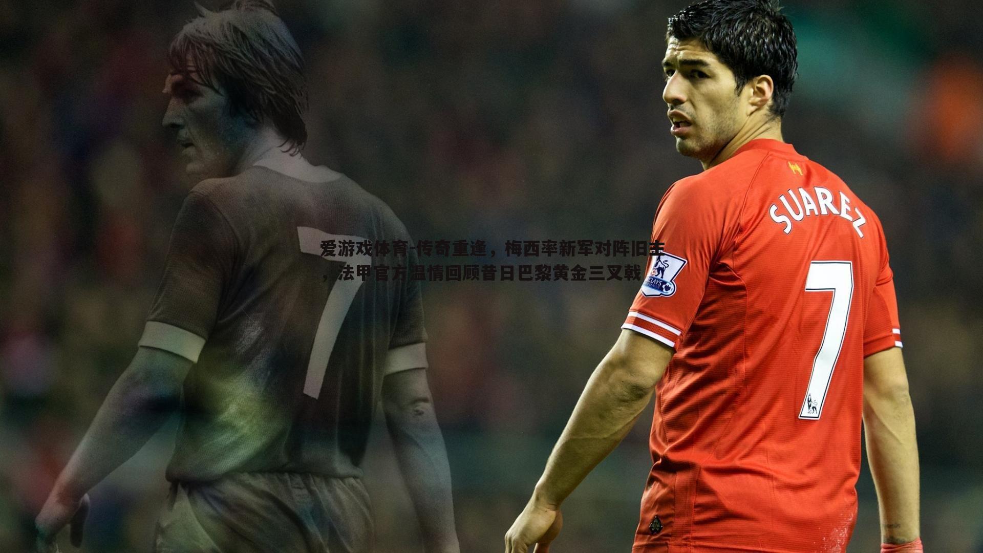 传奇重逢,梅西率新军对阵旧主,法甲官方温情回顾昔日巴黎黄金三叉戟