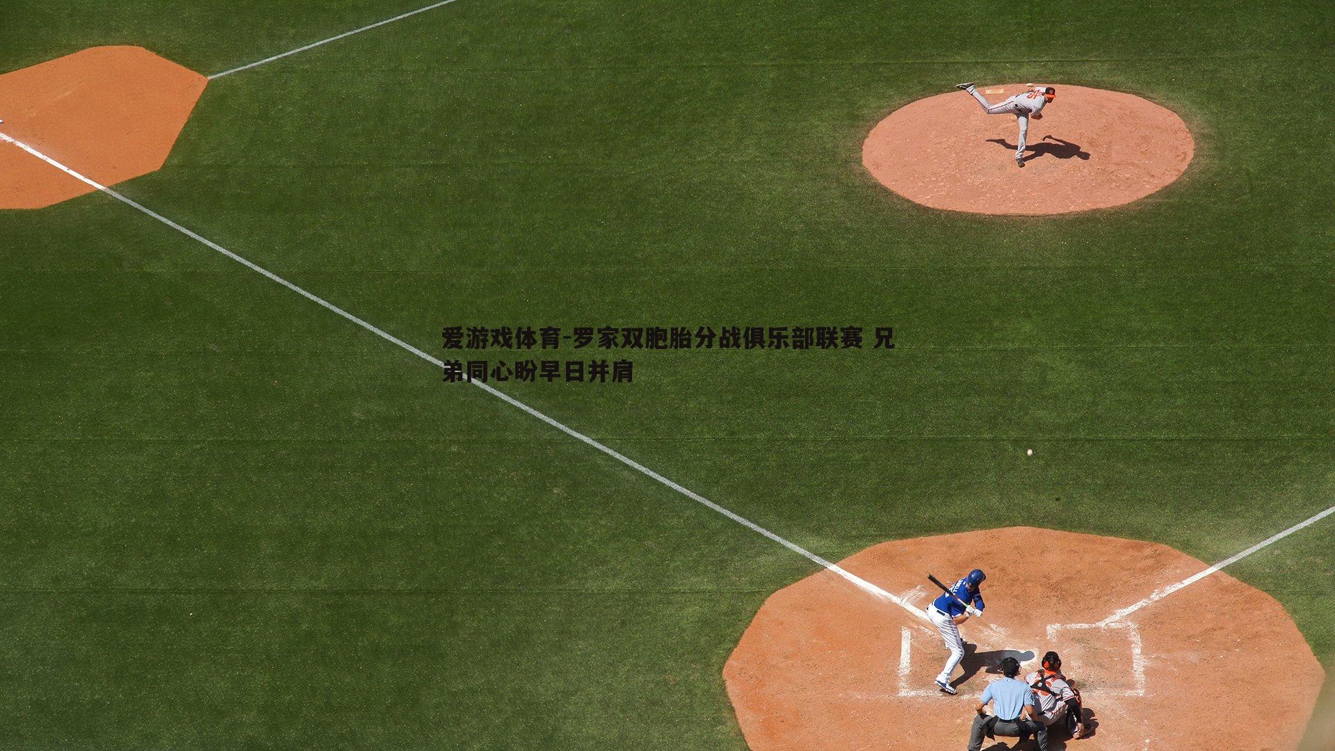 罗家双胞胎分战俱乐部联赛 兄弟同心盼早日并肩