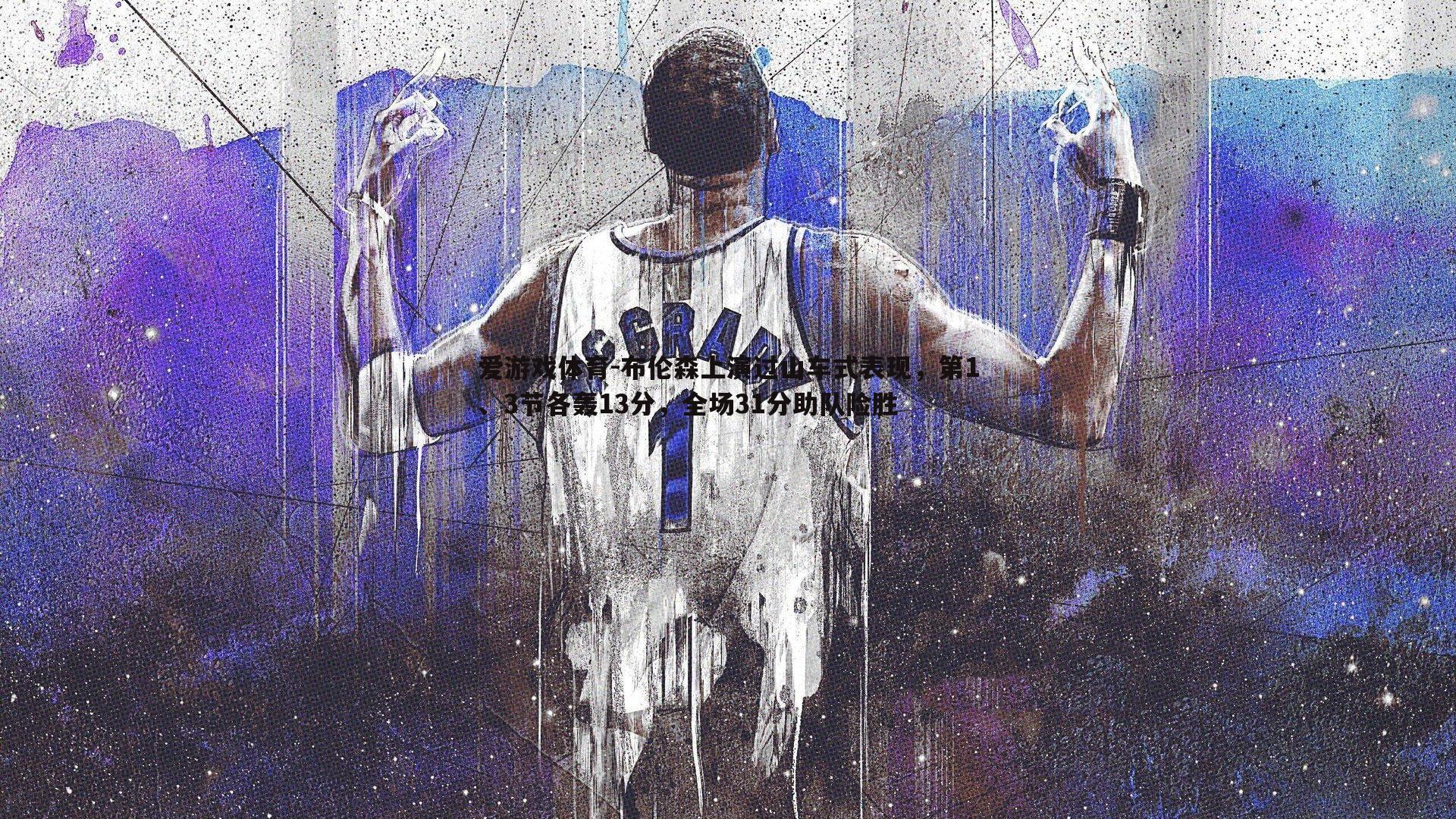 布伦森上演过山车式表现,第1、3节各轰13分,全场31分助队险胜