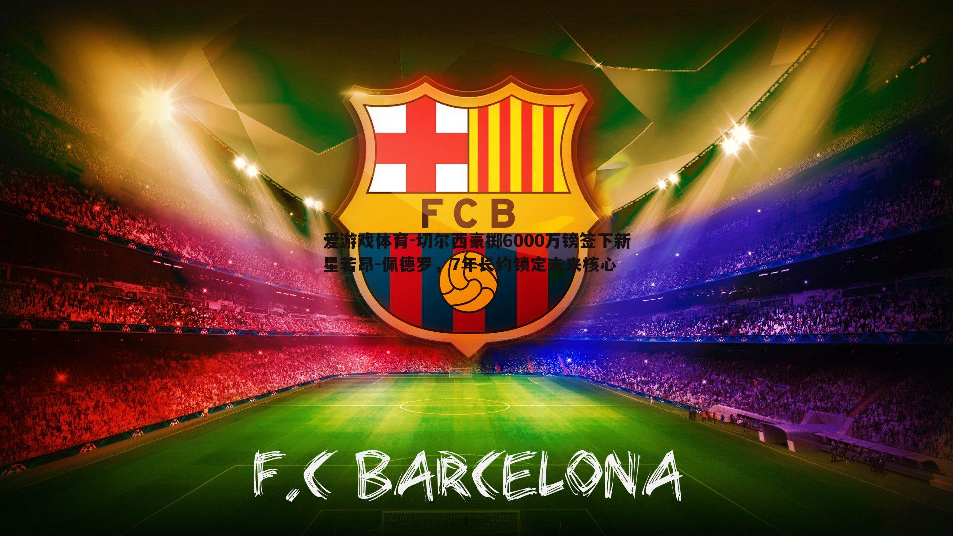 切尔西豪掷6000万镑签下新星若昂-佩德罗,7年长约锁定未来核心