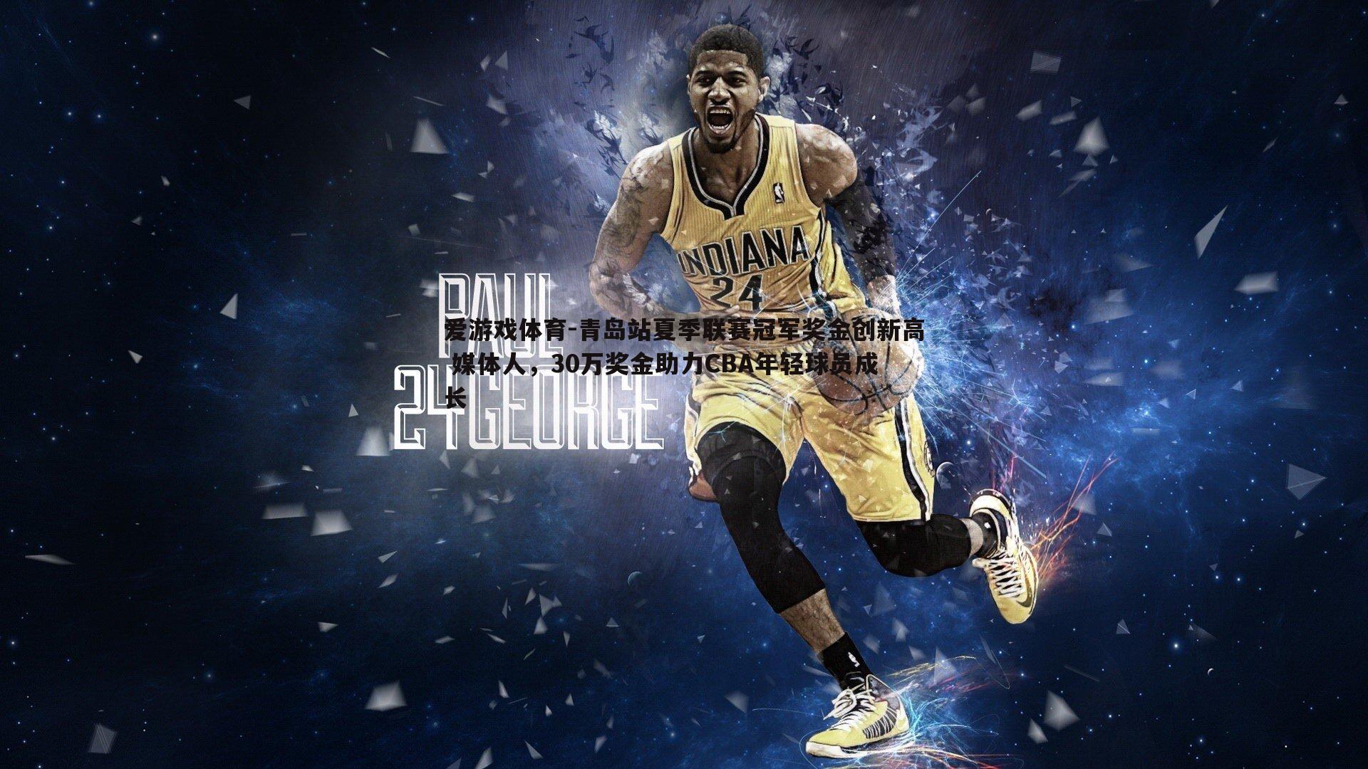 青岛站夏季联赛冠军奖金创新高 媒体人,30万奖金助力CBA年轻球员成长